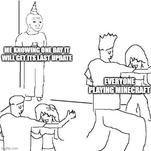 Minecraft will one day get its last update | ME KNOWING ONE DAY IT WILL GET ITS LAST UPDATE; EVERYONE PLAYING MINECRAFT | image tagged in they don't know | made w/ Imgflip meme maker