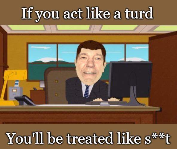 Don't act like a turd | If you act like a turd; You'll be treated like s**t | made w/ Imgflip meme maker