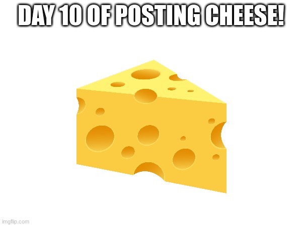 90 more days to go | DAY 10 OF POSTING CHEESE! | image tagged in cheese,day 10 | made w/ Imgflip meme maker