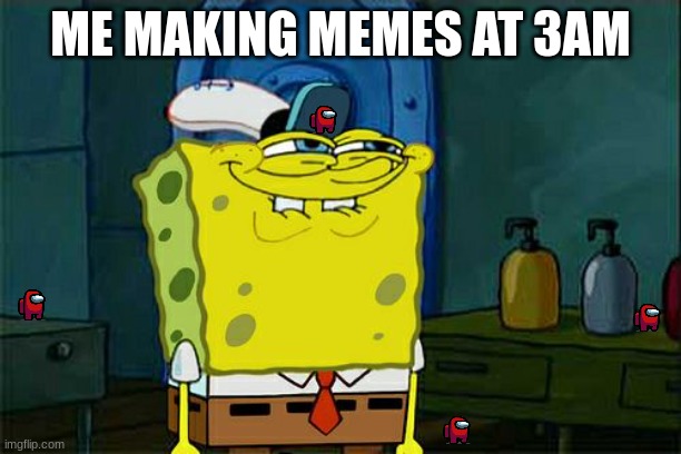 Hi | ME MAKING MEMES AT 3AM | image tagged in memes,don't you squidward | made w/ Imgflip meme maker