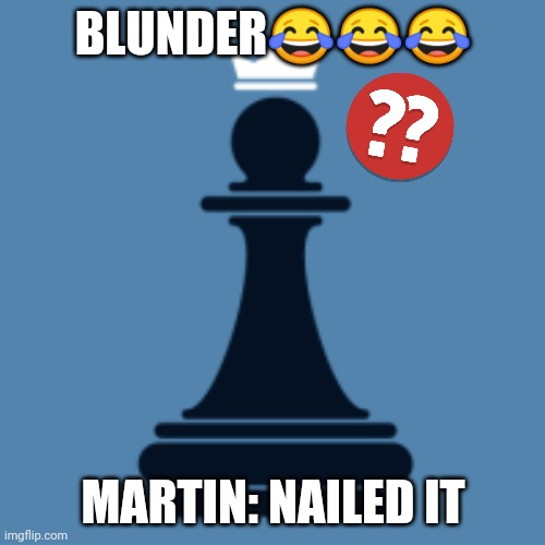 Blunder | BLUNDER😂😂😂; MARTIN: NAILED IT | image tagged in blunder,chess,chesscom | made w/ Imgflip meme maker