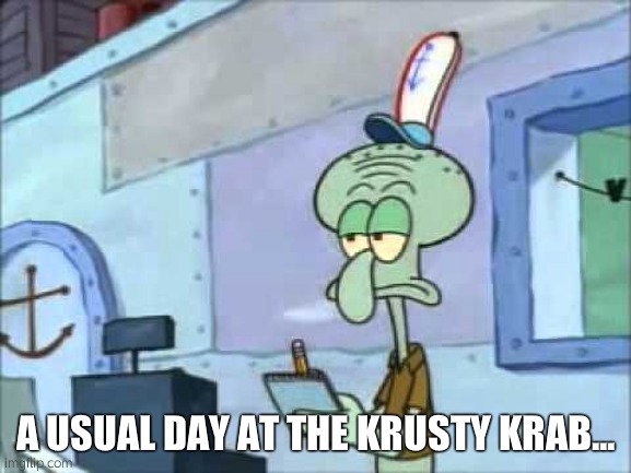 Squidward We serve food here sir | A USUAL DAY AT THE KRUSTY KRAB... | image tagged in squidward we serve food here sir | made w/ Imgflip meme maker