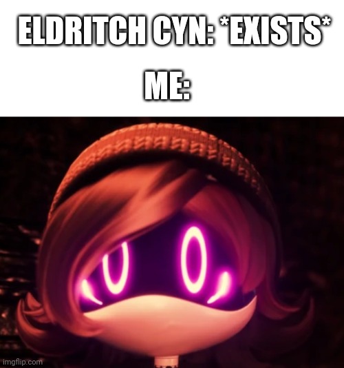 ELDRITCH CYN: *EXISTS*; ME: | image tagged in uzi shocked in horror | made w/ Imgflip meme maker