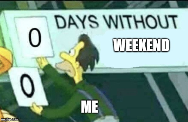 Monday mood | WEEKEND; ME | image tagged in 0 days without lenny simpsons | made w/ Imgflip meme maker