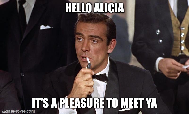 Sean Connery | HELLO ALICIA; IT’S A PLEASURE TO MEET YA | image tagged in sean connery | made w/ Imgflip meme maker