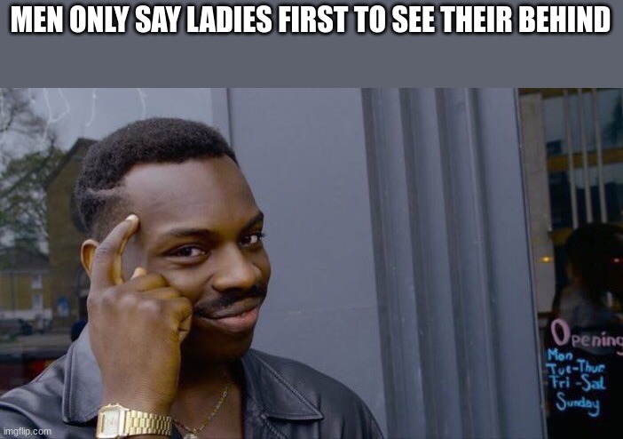 think about it | MEN ONLY SAY LADIES FIRST TO SEE THEIR BEHIND | image tagged in memes,roll safe think about it,funny,ladies,men,smart | made w/ Imgflip meme maker