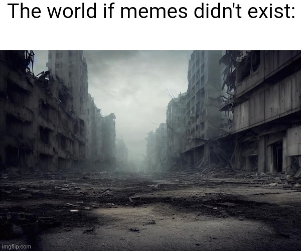 Bad Future | The world if memes didn't exist: | image tagged in bad future | made w/ Imgflip meme maker