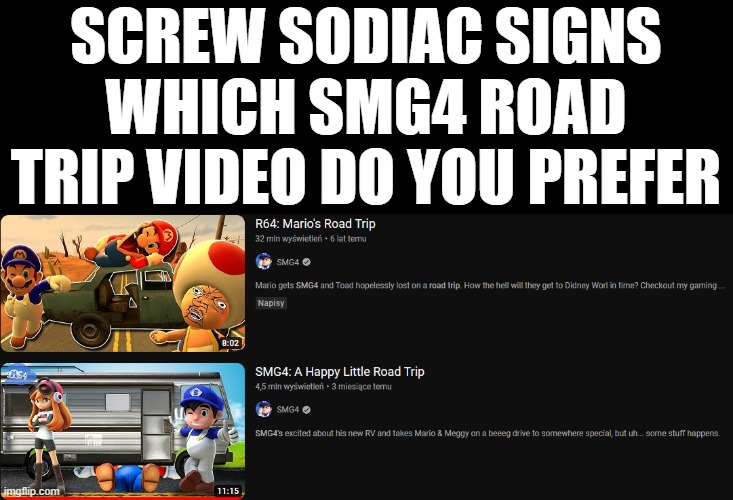 R o a d t r i p . . . | SCREW SODIAC SIGNS
WHICH SMG4 ROAD TRIP VIDEO DO YOU PREFER | image tagged in smg4,road trip,gmod,mario,super mario 64 | made w/ Imgflip meme maker