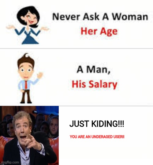 Never ask a woman her age | JUST KIDING!!! YOU ARE AN UNDERAGED USER!! | image tagged in never ask a woman her age | made w/ Imgflip meme maker