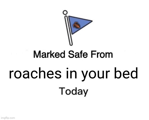 Marked Safe From | 🪳; roaches in your bed | image tagged in memes,roach,beds | made w/ Imgflip meme maker