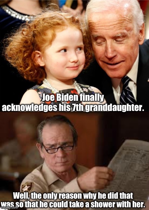 Pedo Pete | Joe Biden finally acknowledges his 7th granddaughter. Well, the only reason why he did that was so that he could take a shower with her. | image tagged in creepy joe biden,no country for old men tommy lee jones | made w/ Imgflip meme maker