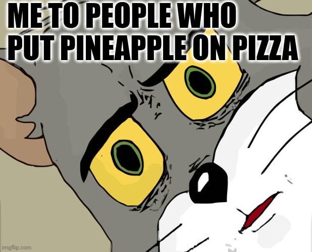 Unsettled Tom Meme | ME TO PEOPLE WHO PUT PINEAPPLE ON PIZZA | image tagged in memes,unsettled tom | made w/ Imgflip meme maker