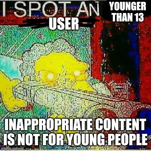 I SPOT AN x WATERMARK | YOUNGER THAN 13 USER INAPPROPRIATE CONTENT IS NOT FOR YOUNG PEOPLE | image tagged in i spot an x watermark,underage user | made w/ Imgflip meme maker