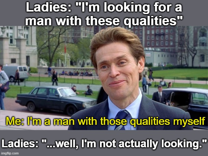 "Also, I just moved 1000 miles away." | Ladies: "I'm looking for a
man with these qualities"; Me: I'm a man with those qualities myself; Ladies: "...well, I'm not actually looking." | image tagged in you know i'm something of a scientist myself | made w/ Imgflip meme maker