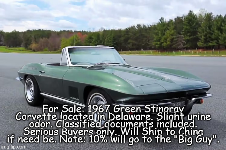 Biden Corvette Stingray | For Sale: 1967 Green Stingray Corvette located in Delaware. Slight urine odor. Classified documents included. Serious Buyers only. Will Ship to China if need be. Note: 10% will go to the "Big Guy". | image tagged in big guy,joe biden,corvette,stingray,biden 2024,1967 corvette | made w/ Imgflip meme maker