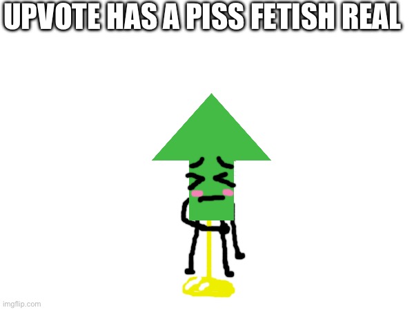 UPVOTE HAS A PISS FETISH REAL | made w/ Imgflip meme maker