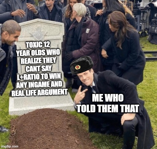 did i do good? | TOXIC 12 YEAR OLDS WHO REALIZE THEY CANT SAY L+RATIO TO WIN ANY INGAME AND REAL LIFE ARGUMENT; ME WHO TOLD THEM THAT | image tagged in grant gustin over grave | made w/ Imgflip meme maker