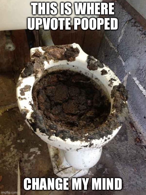 toilet | THIS IS WHERE UPVOTE POOPED CHANGE MY MIND | image tagged in toilet | made w/ Imgflip meme maker