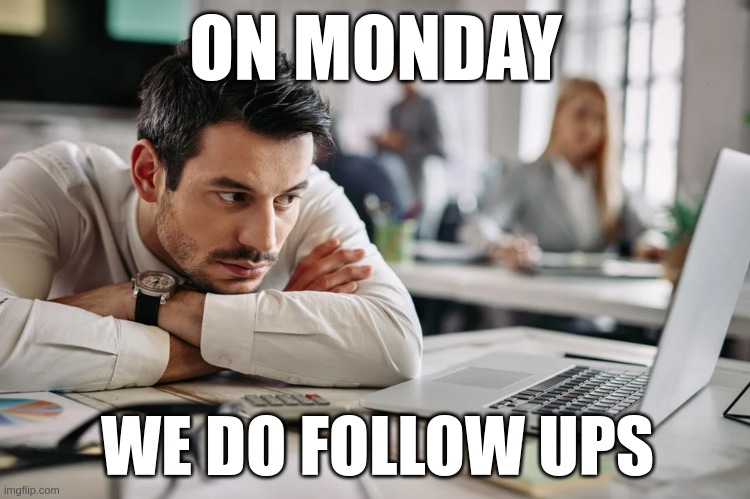 On mondays we do follow-ups | ON MONDAY; WE DO FOLLOW UPS | image tagged in mondays,follow-ups,sales,recruitment,doesburg | made w/ Imgflip meme maker