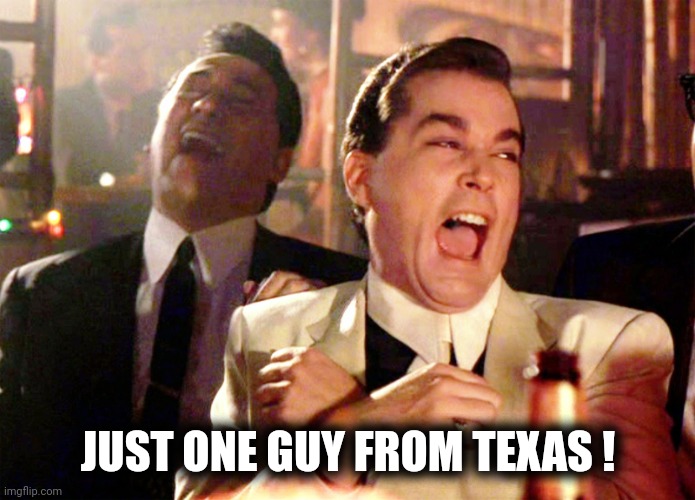 Good Fellas Hilarious Meme | JUST ONE GUY FROM TEXAS ! | image tagged in memes,good fellas hilarious | made w/ Imgflip meme maker