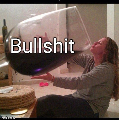 big ol wine glass | Bullshit | image tagged in big ol wine glass | made w/ Imgflip meme maker