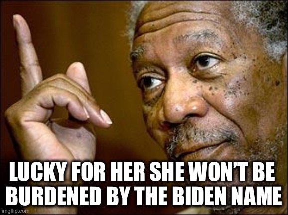 This Morgan Freeman | LUCKY FOR HER SHE WON’T BE 
BURDENED BY THE BIDEN NAME | image tagged in this morgan freeman | made w/ Imgflip meme maker