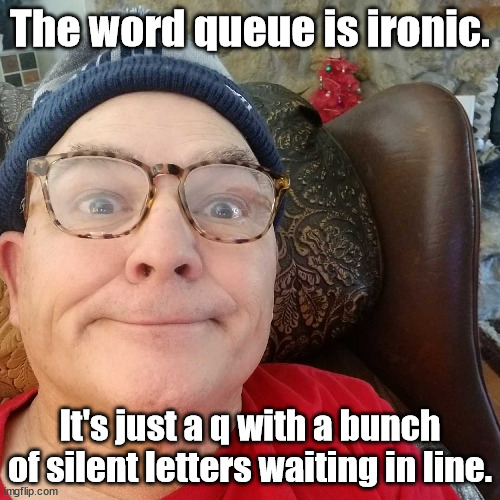 Durl Earl | The word queue is ironic. It's just a q with a bunch of silent letters waiting in line. | image tagged in durl earl | made w/ Imgflip meme maker