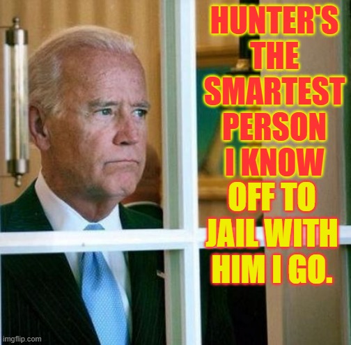 Sad Joe Biden | HUNTER'S THE SMARTEST PERSON I KNOW; OFF TO JAIL WITH HIM I GO. | image tagged in sad joe biden,memes,politics,hunter biden,joe biden,jail | made w/ Imgflip meme maker