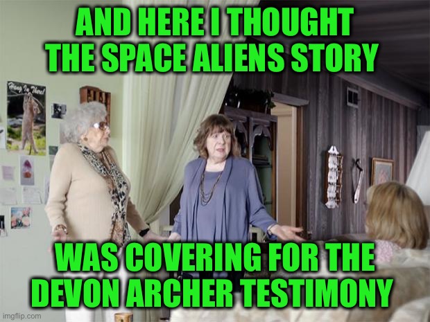 That's Not How Any Of This Works | AND HERE I THOUGHT THE SPACE ALIENS STORY WAS COVERING FOR THE DEVON ARCHER TESTIMONY | image tagged in that's not how any of this works | made w/ Imgflip meme maker