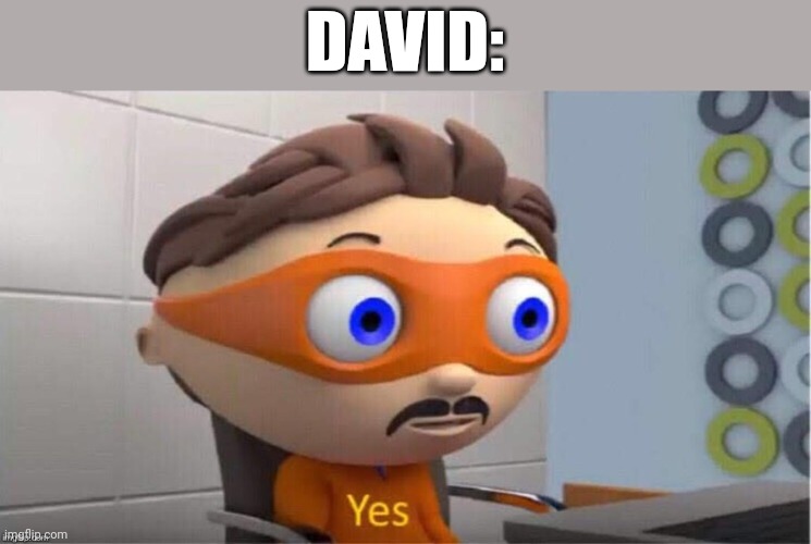 Protegent Yes | DAVID: | image tagged in protegent yes | made w/ Imgflip meme maker