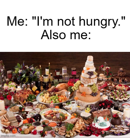 Literally Me Every Time: | Me: "I'm not hungry."
Also me: | image tagged in blank text bar,christmas feast,funny,memes,fun,lolz | made w/ Imgflip meme maker