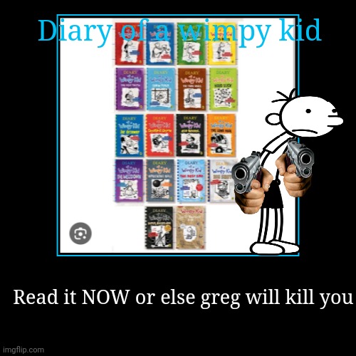 Diary of a wimpy kid is a good book read it | Diary of a wimpy kid | Read it NOW or else greg will kill you | image tagged in funny,diary of a wimpy kid,rickrolled,demotivationals,kill | made w/ Imgflip demotivational maker