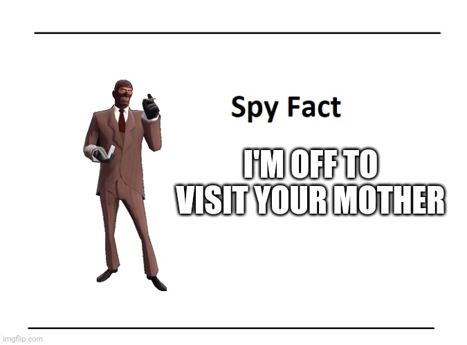 Spy Fact | I'M OFF TO VISIT YOUR MOTHER | image tagged in spy fact | made w/ Imgflip meme maker