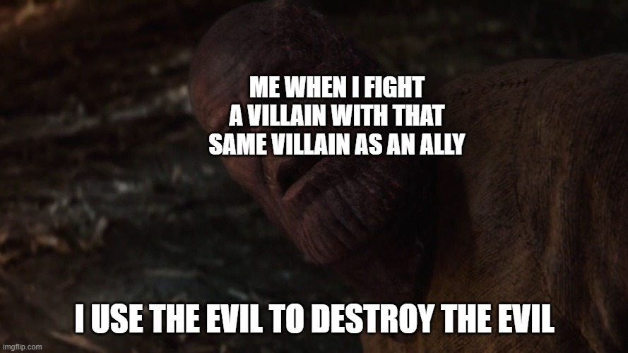 i used the stones to destroy the stones | ME WHEN I FIGHT A VILLAIN WITH THAT SAME VILLAIN AS AN ALLY; I USE THE EVIL TO DESTROY THE EVIL | image tagged in i used the stones to destroy the stones | made w/ Imgflip meme maker
