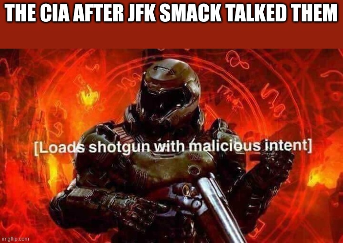Loads shotgun with malicious intent | THE CIA AFTER JFK SMACK TALKED THEM | image tagged in loads shotgun with malicious intent | made w/ Imgflip meme maker