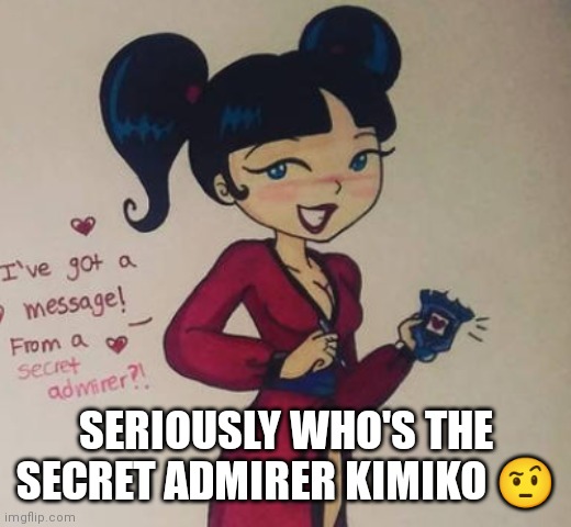 LoL I just love Kimiko sometimes | SERIOUSLY WHO'S THE SECRET ADMIRER KIMIKO 🤨 | image tagged in curious boyfriends be like,kimiko tohomiko,xiolion showdown,i love kimiko | made w/ Imgflip meme maker