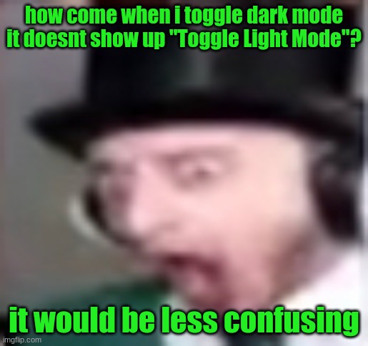 suprised | how come when i toggle dark mode it doesnt show up "Toggle Light Mode"? it would be less confusing | image tagged in suprised | made w/ Imgflip meme maker