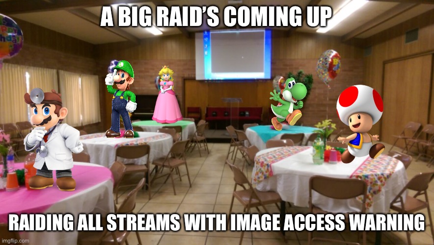 The Mario gang on tables | A BIG RAID’S COMING UP; RAIDING ALL STREAMS WITH IMAGE ACCESS WARNING | image tagged in empty party room | made w/ Imgflip meme maker