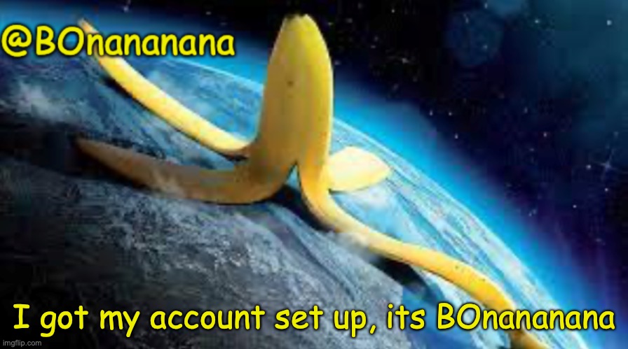 Finally | I got my account set up, its BOnananana | image tagged in bonananana announcement template | made w/ Imgflip meme maker