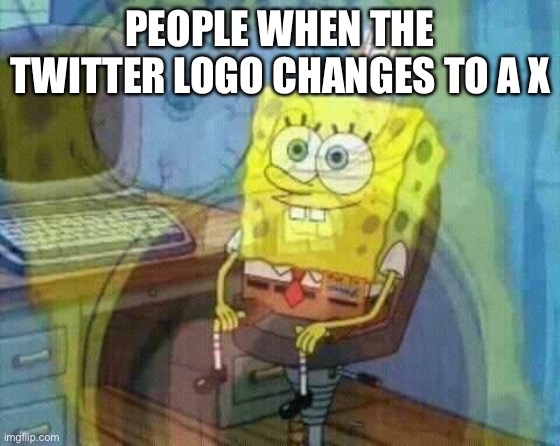 spongebob panic inside | PEOPLE WHEN THE TWITTER LOGO CHANGES TO A X | image tagged in spongebob panic inside | made w/ Imgflip meme maker
