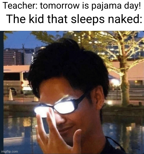 uh oh | The kid that sleeps naked:; Teacher: tomorrow is pajama day! | image tagged in anime glasses,school,teacher,uh oh,funny,naked | made w/ Imgflip meme maker