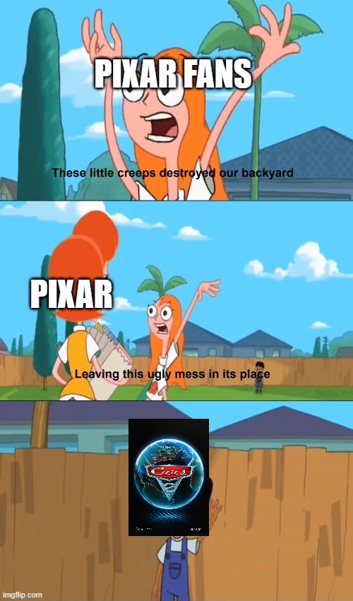 Pixar Fans Hate Cars 2 | PIXAR FANS; PIXAR | image tagged in phineas and ferb,cars | made w/ Imgflip meme maker