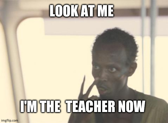 When the teacher  is   wrong about something  even the dumbest  student (me) in the room knows | LOOK AT ME; I'M THE  TEACHER NOW | image tagged in memes,i'm the captain now,funny memes,relatable memes,school sucks | made w/ Imgflip meme maker