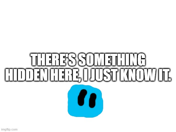 WOW YOU FOUND THE TEXT, I'M SURPRISED; THERE'S SOMETHING HIDDEN HERE, I JUST KNOW IT. | made w/ Imgflip meme maker