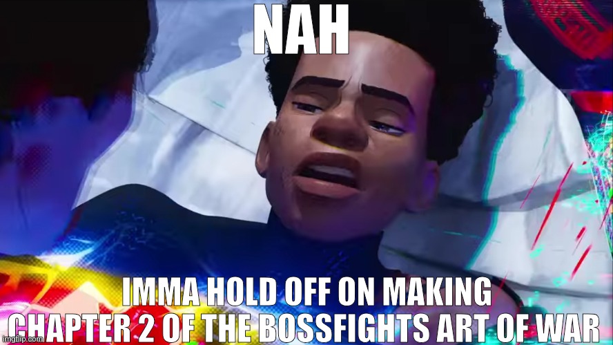 I am too confused to make chapter 2 of the bossfights art of war | NAH; IMMA HOLD OFF ON MAKING CHAPTER 2 OF THE BOSSFIGHTS ART OF WAR | image tagged in miles morales nah | made w/ Imgflip meme maker