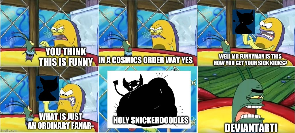 Seeing a opheebop fan art in deviantart be like: | YOU THINK THIS IS FUNNY; IN A COSMICS ORDER WAY YES; WELL MR FUNNYMAN IS THIS HOW YOU GET YOUR SICK KICKS? HOLY SNICKERDOODLES; WHAT IS JUST AN ORDINARY FANAR-; DEVIANTART! | image tagged in what it's just an ordinary krabby oh my goodness,fnf custom week,deviantart | made w/ Imgflip meme maker