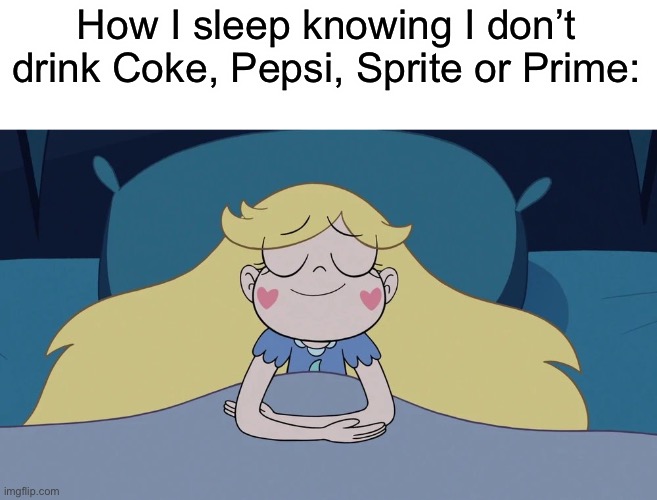 I’ve never really liked these kind of drinks | How I sleep knowing I don’t drink Coke, Pepsi, Sprite or Prime: | image tagged in star butterfly sleeping | made w/ Imgflip meme maker