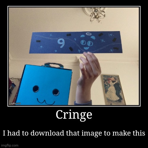 Cringe | I had to download that image to make this | image tagged in funny,demotivationals | made w/ Imgflip demotivational maker