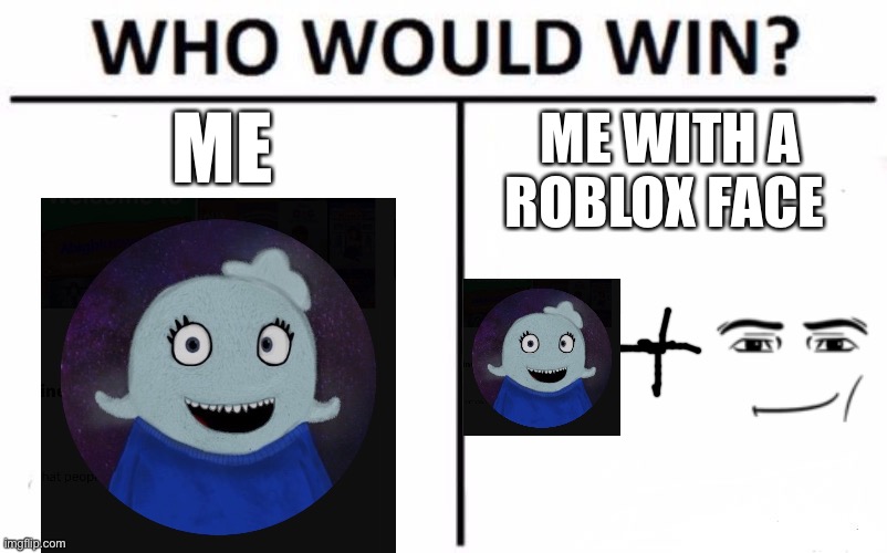 Who Would Win? Meme | ME ME WITH A ROBLOX FACE | image tagged in memes,who would win | made w/ Imgflip meme maker