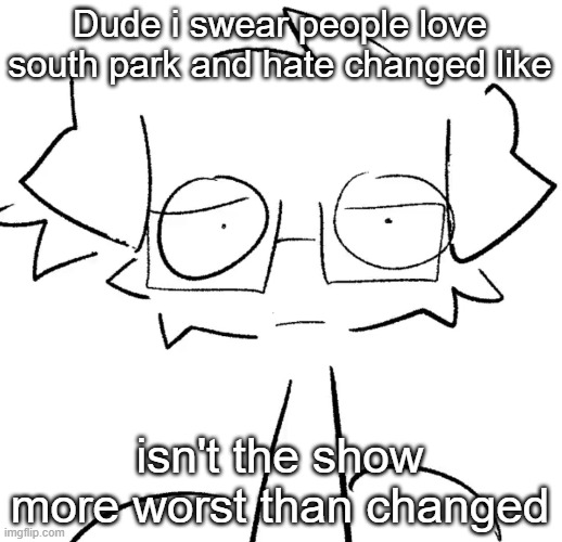 Stare | Dude i swear people love south park and hate changed like; isn't the show more worst than changed | image tagged in stare | made w/ Imgflip meme maker